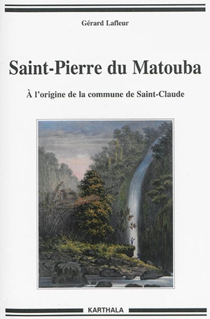 Saint-Pierre du Matouba : à l'origine de la commune de Saint-Claude - Gérard Lafleur