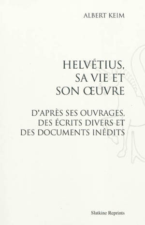 Helvétius, sa vie et son oeuvre : d'après ses ouvrages, des écrits divers et des documents inédits - Albert Keim