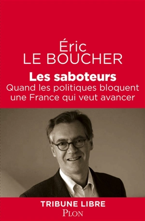 Les saboteurs : quand les politiques bloquent une France qui veut avancer - Eric Le Boucher