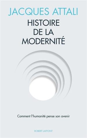 Histoire de la modernité : comment l'humanité pense son avenir - Jacques Attali