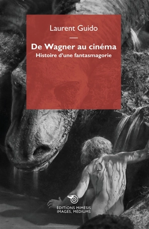 De Wagner au cinéma : histoire d'une fantasmagorie - Laurent Guido