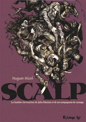 Scalp : la funèbre chevauchée de John Glanton et de ses compagnons de carnage - Hugues Micol