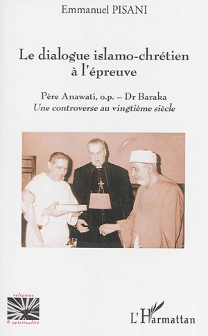 Le dialogue islamo-chrétien à l'épreuve : père Anawati-Dr Baraka : une controverse au vingtième siècle - Emmanuel Pisani