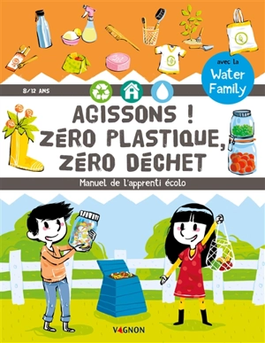 Agissons ! : zéro plastique, zéro déchet : manuel de l'apprenti écolo - Water family