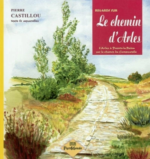 Regards sur le chemin de Compostelle. Vol. 2. Sur le chemin d'Arles : d'Arles à Puente-la-Reina - Pierre Castillou