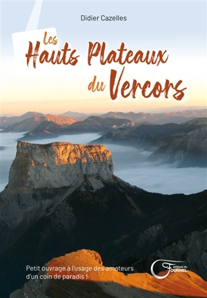 Les hauts plateaux du Vercors : petit ouvrage à l'usage des amateurs d'un coin de paradis ! - Didier Cazelles