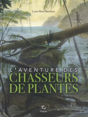 L'aventure des chasseurs de plantes - Louis-Marie Blanchard