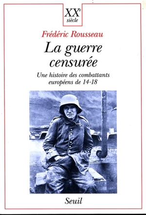 La guerre censurée : une histoire des combattants européens de 14-18 - Frédéric Rousseau