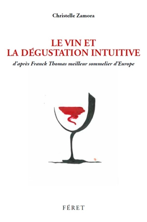 Le vin et la dégustation intuitive : d'après Franck Thomas, meilleur sommelier d'Europe - Christelle Zamora