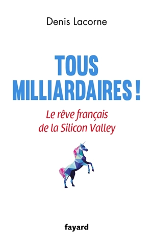 Tous milliardaires ! : le rêve français de la Silicon Valley - Denis Lacorne