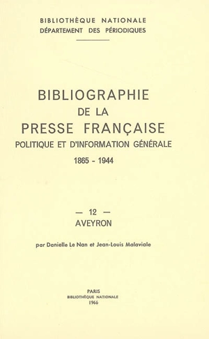 Bibliographie de la presse française politique et d'information générale : 1865-1944. 12, Aveyron - Bibliothèque nationale de France. Département des périodiques