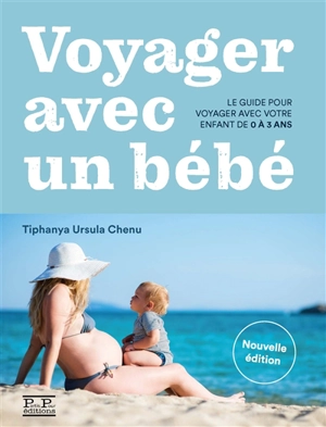 Voyager avec un bébé : le guide pour voyager avec votre enfant de 0 à 3 ans - Tiphanya Ursula Chenu