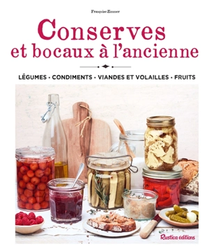 Conserves et bocaux à l'ancienne : légumes, condiments, viandes et volailles, fruits - Françoise Zimmer