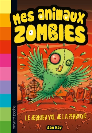 Mes animaux zombies. Vol. 6. Le dernier vol de la perruche - Sam Hay