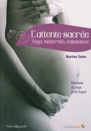 L'attente sacrée : yoga, maternité, naissance : harmonie du corps et de l'esprit - Martine Texier