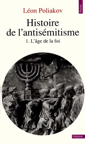 Histoire de l'antisémitisme. Vol. 1. L'Age de la foi - Léon Poliakov