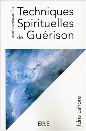 Santé & spiritualité. Vol. 3. Techniques spirituelles de guérison - Idris Lahore