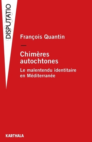 Chimères autochtones : le malentendu identitaire en Méditerranée - François Quantin