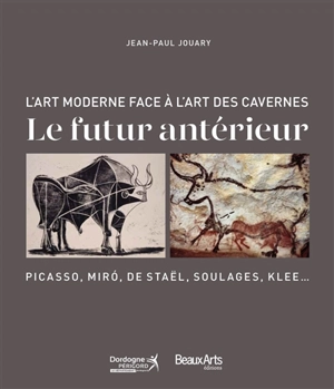 Le futur antérieur : l'art moderne face à l'art des cavernes : Picasso, Miro, de Staël, Soulages, Klee... - Jean-Paul Jouary