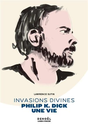 Invasions divines : Philip K. Dick, une vie - Lawrence Sutin