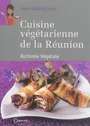 Cuisine végétarienne de La Réunion : alchimie végétale - Anne-Isabelle Lucas
