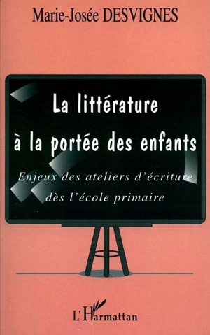 La littérature à la portée des enfants : enjeux des ateliers d'écriture dès l'école primaire - Marie-Josée Desvignes