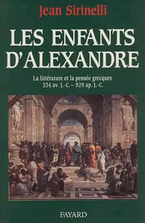 Les Enfants d'Alexandre : la littérature et la pensée grecques, 331 av. J.-C.-519 apr. J.-C. - Jean Sirinelli