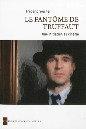 Le fantôme de Truffaut : une initiation au cinéma - Frédéric Sojcher