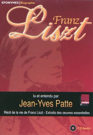 Franz Liszt : récit de la vie de Franz Liszt, extraits des oeuvres essentielles - Jean-Yves Patte