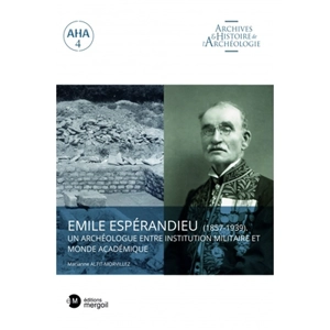 Emile Espérandieu (1857-1939) : un archéologue entre institution militaire et monde académique - Marianne Altit-Morvillez