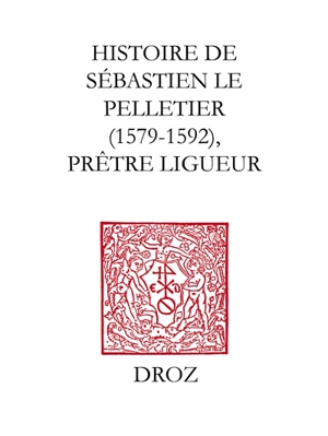 Histoire de Sébastien Le Pelletier, prêtre ligueur et maître de grammaire des enfants de choeur de la cathédrale de Chartres pendant les guerres de la Ligue (1579-1592) - Sébastien Le Pelletier