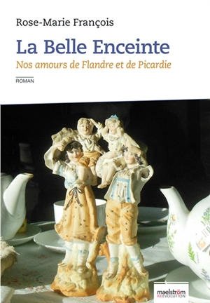 La belle enceinte : nos amours de Flandre et de Picardie - Rose-Marie François