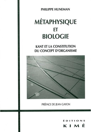 Métaphysique et biologie : Kant et la constitution du concept d'organisme - Philippe Huneman