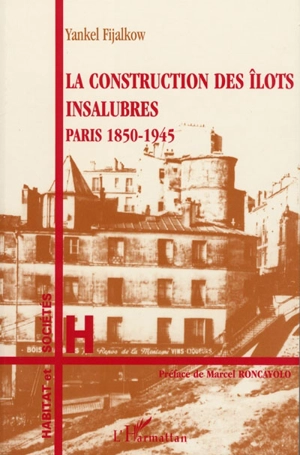 La construction des îlots insalubres : Paris 1850-1945 - Yankel Fijalkow