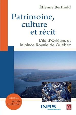Patrimoine, culture et récit : Île d'Orléans et la Place royale de Québec - Étienne Berthold
