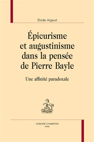 Epicurisme et augustinisme dans la pensée de Pierre Bayle : une affinité paradoxale - Elodie Argaud