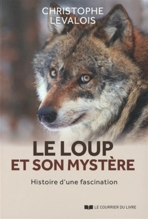 Le loup et son mystère : histoire d'une fascination - Christophe Levalois