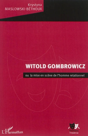 Witold Gombrowicz ou La mise en scène de l'homme relationnel - Krystyna Maslowski-Béthoux