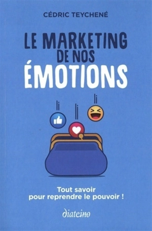 Le marketing de nos émotions : tout savoir pour reprendre le pouvoir ! - Cédric Teychené