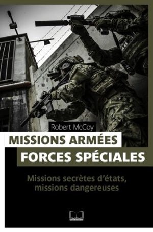 Missions armées, forces spéciales : missions secrètes d'Etats, missions dangereuses - Robert McCoy