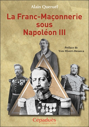 La franc-maçonnerie sous Napoléon III - Alain Quéruel