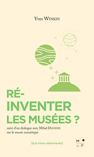 Ré-inventer les musées ? : suivi d'un dialogue avec Milad Doueihi sur le musée numérique - Yves Winkin