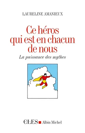 Ce héros qui est en chacun de nous : la puissance des mythes - Laureline Amanieux