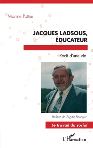 Jacques Ladsous, éducateur : récit d'une vie. Les promesses de la vie : lettres aux éducateurs, aux jeunes et à tous les autres... - Martine Pottier