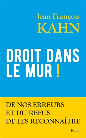 Droit dans le mur ! : de nos erreurs et du refus de les reconnaître - Jean-François Kahn