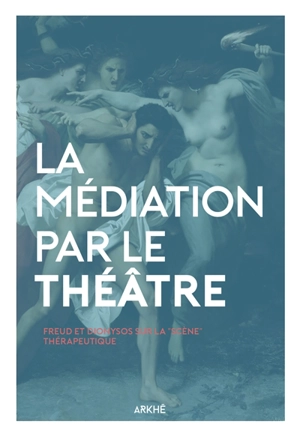 La médiation par le théâtre : Freud et Dionysos sur la scène thérapeutique - Lionel Raufast