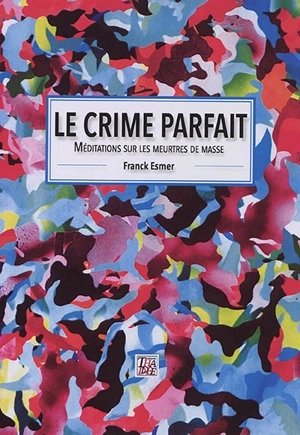 Le crime parfait : méditations sur les meurtres de masse - Franck Esmer