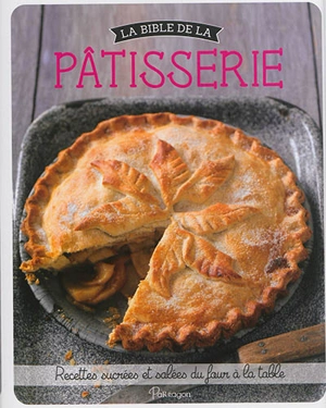 La bible de la pâtisserie : recettes sucrées et salées du four à la table