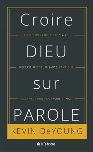 Croire Dieu sur parole : pourquoi la Bible est claire, nécessaire et suffisante et ce que cela veut dire pour vous et moi - Kevin DeYoung