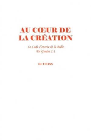 Au coeur de la création : le code d'entrée de la Bible en Genèse 1:1 : à l'entrée, une clef est souvent dissimulée... - Y. Fass